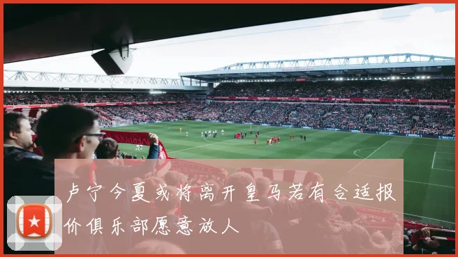 卢宁今夏或将离开皇马若有合适报价俱乐部愿意放人