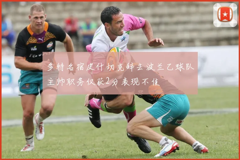 多特名宿皮什切克辞去波兰乙球队主帅职务仅获2分表现不佳