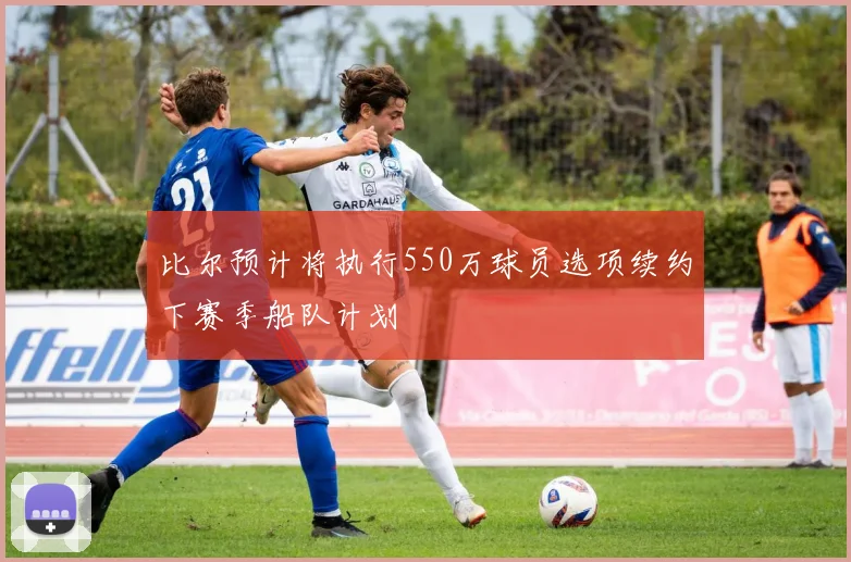 比尔预计将执行550万球员选项续约下赛季船队计划