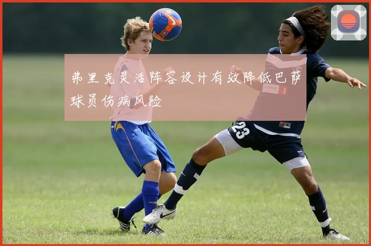 弗里克灵活阵容设计有效降低巴萨球员伤病风险