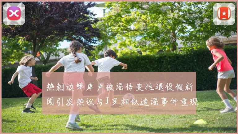 热刺边锋库卢被谣传变性退役假新闻引发热议与J罗相似造谣事件重现